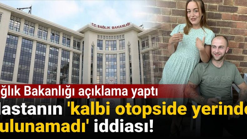 Hastanın ‘kalbi otopside yerinde bulunamadı’ iddiası: Sağlık Bakanlığı açıklama yaptı