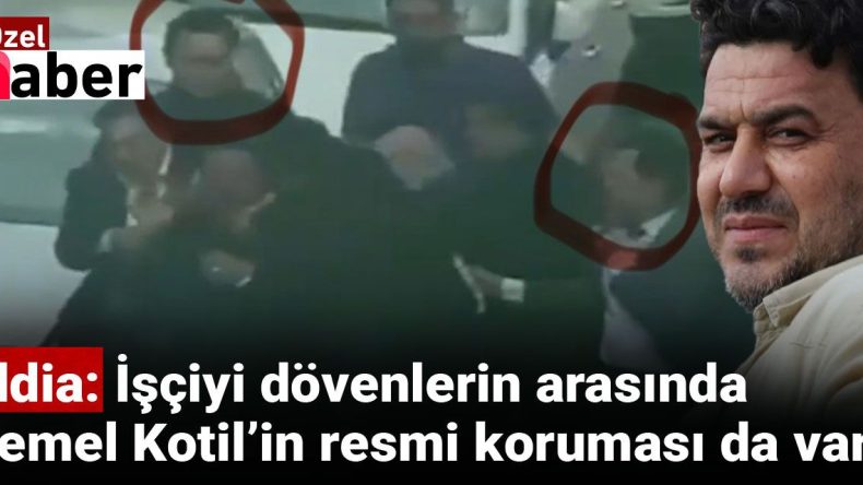 İddia: İşçiyi dövenlerin arasında Temel Kotil’in resmi koruması da var