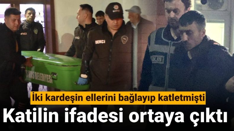 İki Kardeşin Ellerini Bağlayıp Katletmişti: Katilin İfadesi Ortaya Çıktı