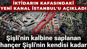 İktidarın kafasındaki yeni Kanal İstanbul’u açıkladı: Şişli’nin kalbine saplanan hançer Şişli’nin kendisi kadar