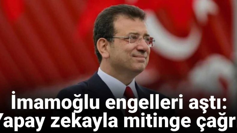 İmamoğlu engelleri aştı: Yapay zekayla mitinge çağrı!