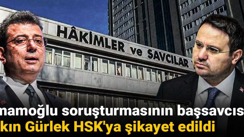 İmamoğlu soruşturmasının başsavcısı Akın Gürlek HSK’ya şikayet edildi