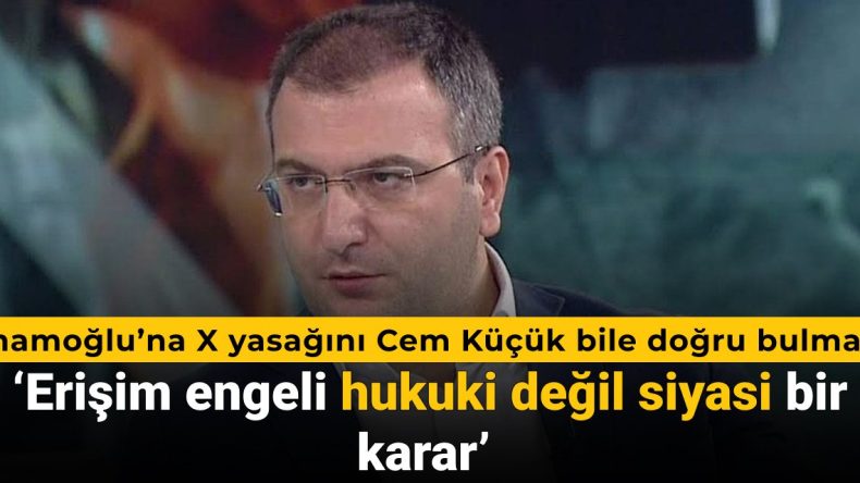 İmamoğlu’na X yasağını Cem Küçük bile doğru bulmadı: Erişim engeli hukuki değil siyasi bir karar