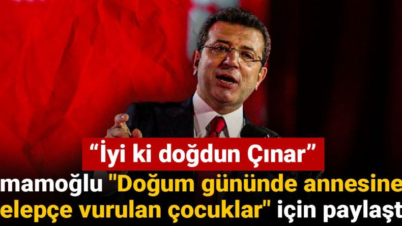 İmamoğlu’ndan “Doğum Gününde Annesine Kelepçe Vurulan Çocuklar” Mesajı: İyi ki Doğdun Çınar