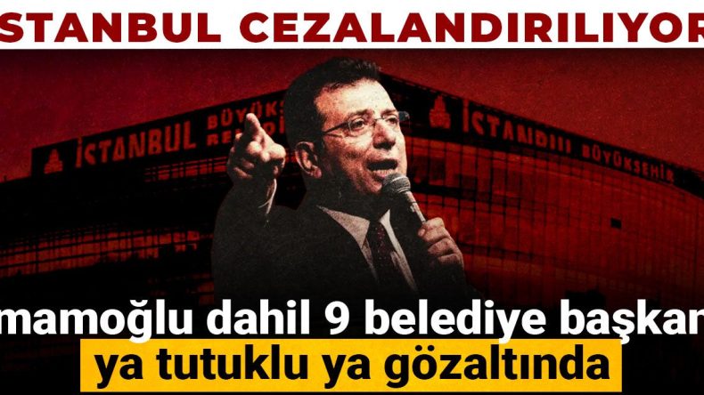 İstanbul Cezalandırılıyor! İmamoğlu ve Diğer 8 Belediye Başkanı Gözaltında