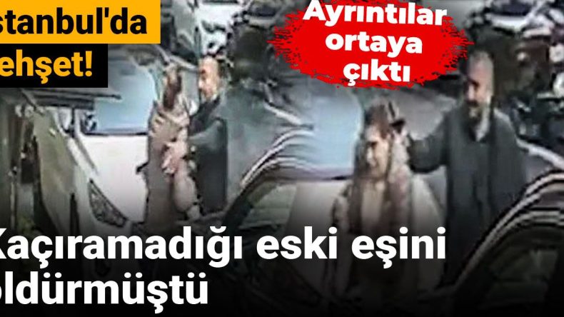 İstanbul’da dehşet! Kaçıramadığı eski eşini öldürdü: Ayrıntılar gün yüzüne çıktı
