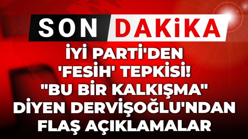 İYİ Parti’den ‘fesih’ tepkisi! “Bu bir kalkışma” diyen Dervişoğlu’ndan flaş açıklamalar