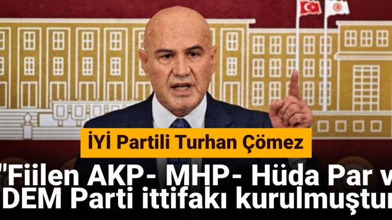 İYİ Partili Çömez: Fiilen AKP-MHP-Hüda Par ve DEM Parti İttifakı Kurulmuştur