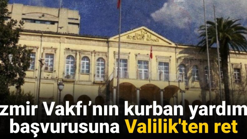 İzmir Vakfı’nın Kurban Yardımı Başvurusuna Valilikten Ret