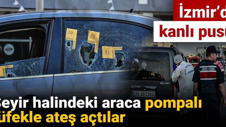 İzmir’de Kanlı Pusu: Seyir Halindeki Araca Pompalı Tüfekle Ateş Açıldı