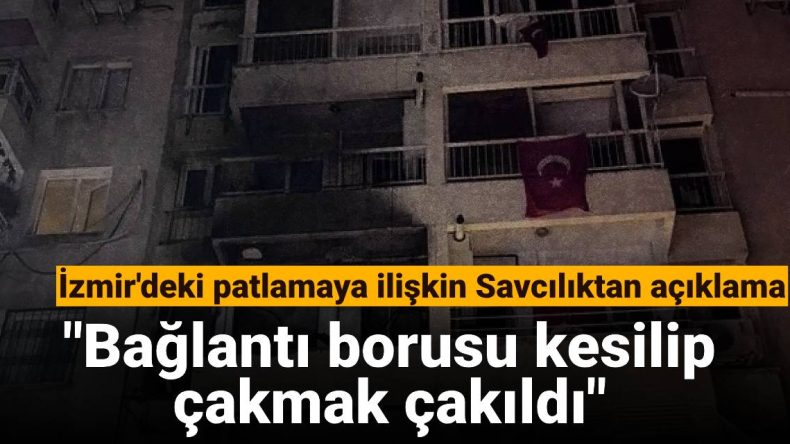 İzmir’deki Patlamaya İlişkin Savcılıktan Açıklama: Bağlantı Borusu Kesilip Çakmak Çakıldı