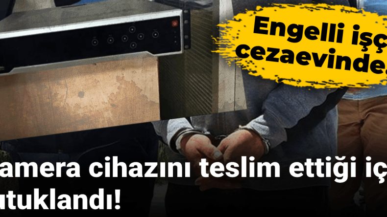 Kamera Cihazını Teslim Ettiği İçin Tutuklandı! Ciddi Hastalıkları Olan Engelli İşçi Cezaevinde