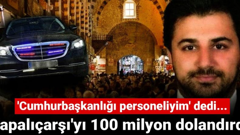 Kapalıçarşı’da 100 Milyon Dolar Dolandırıcılık: ‘Cumhurbaşkanlığı Personeliyim’ İddiası