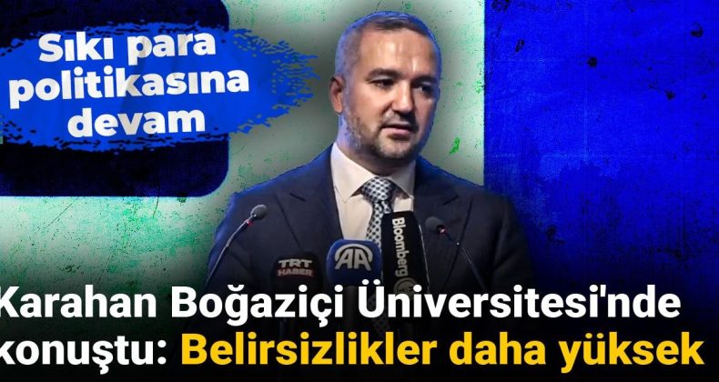 Karahan Boğaziçi Üniversitesi’nde Konuştu: Belirsizlikler Daha Yüksek