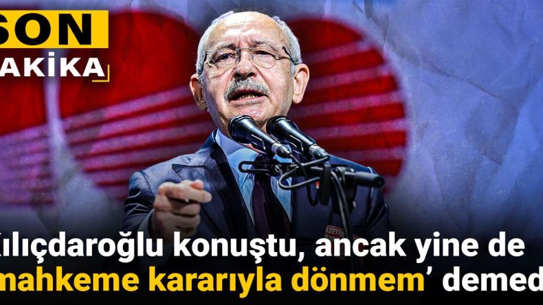 Kılıçdaroğlu Konuştu, Ancak Yine de ‘Mahkeme Kararıyla Dönmem’ Demedi