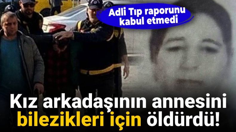 Kız Arkadaşının Annesini Bilezikleri İçin Öldürdü: Adli Tıp Raporunu Red Etti