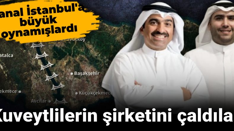Kuveytlilerin şirketini çaldılar: Kanal İstanbul’a büyük oynamışlardı