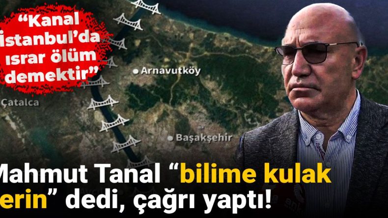 Mahmut Tanal: “Bilime Kulak Verin, Kanal İstanbul’dan Vazgeçin”