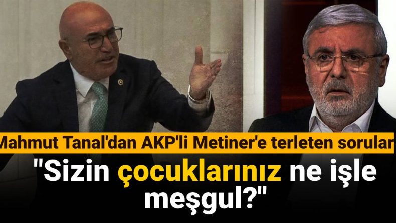 Mahmut Tanal’dan AKP’li Metiner’e Zorlu Sorular: Sizin Çocuklarınız Ne İşle Meşgul?