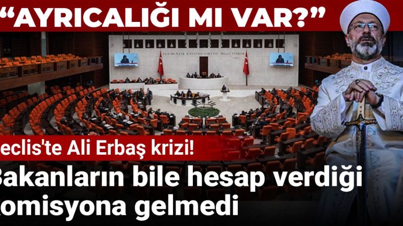 Meclis’te Ali Erbaş Tartışması! Bakanların Hesap Verdiği Komisyona Katılmadı: Ayrıcalıklı mı?