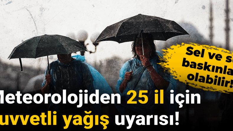 Meteorolojiden 25 il için kuvvetli yağış uyarısı! Sel ve su baskınları olabilir