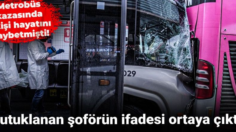 Metrobüs Kazasında 1 Kişi Hayatını Kaybetti! Tutuklanan Şoförün İfadesi Ortaya Çıktı