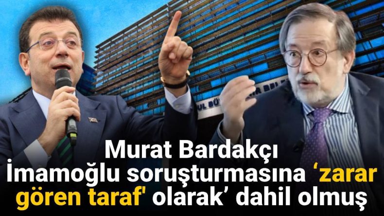 Murat Bardakçı, İmamoğlu Soruşturmasına ‘Zarar Gören Taraf’ Olarak Dahil Oldu