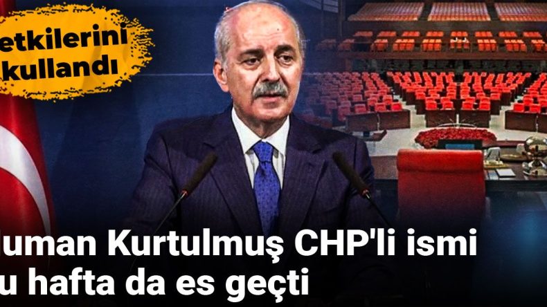 Numan Kurtulmuş CHP’li İsmi Bu Hafta da Es Geçti: Yetkilerini Kullandı