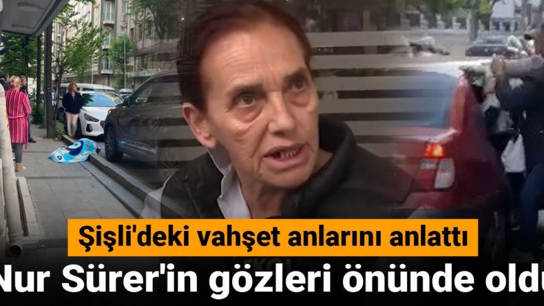 Nur Sürer’in Gözleri Önünde Gerçekleşti! Şişli’deki Vahşeti Anlattı