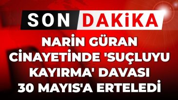 Önemli Gelişme | Narin Güran cinayetinde ‘suçluyu koruma’ davası 30 Mayıs’a ertelendi