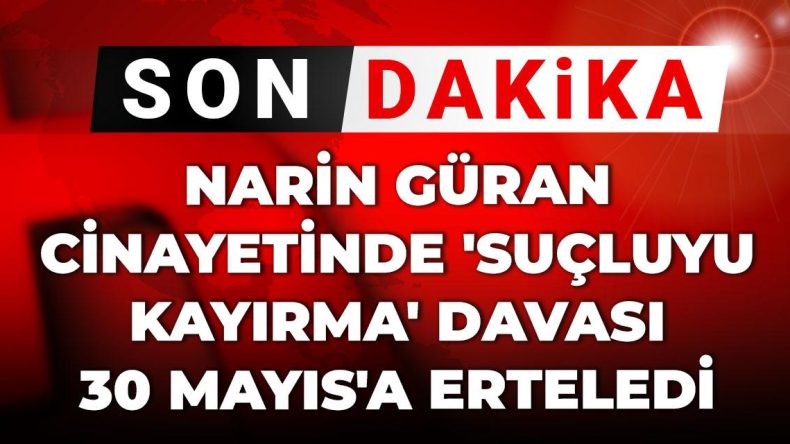Önemli Gelişme | Narin Güran cinayetinde ‘suçluyu koruma’ davası 30 Mayıs’a ertelendi