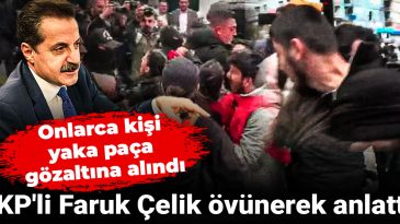 Onlarca kişi yaka paça gözaltına alındı: AKP’li Faruk Çelik övünerek anlattı