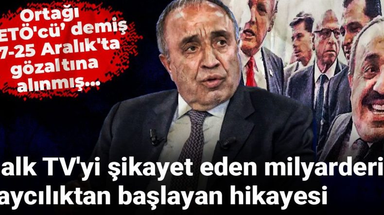 Ortağı FETÖ’cü demiş, 17-25 Aralık’ta gözaltına alınmış… Halk TV’yi şikayet eden milyarderin çaycılıktan başlayan hikayesi