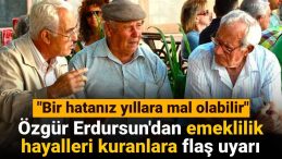 Özgür Erdursun’dan Emeklilik Hayalleri Kuranlara Kritik Uyarı: Bir Hatanız Yıllara Mal Olabilir