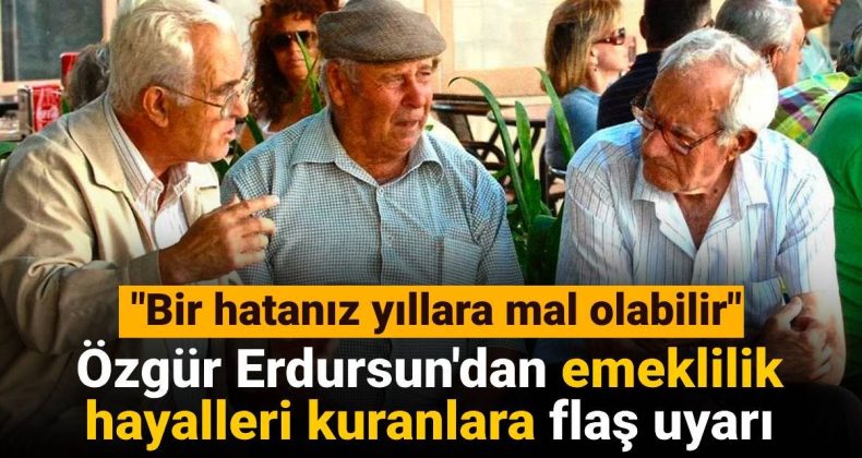 Özgür Erdursun’dan Emeklilik Hayalleri Kuranlara Kritik Uyarı: Bir Hatanız Yıllara Mal Olabilir