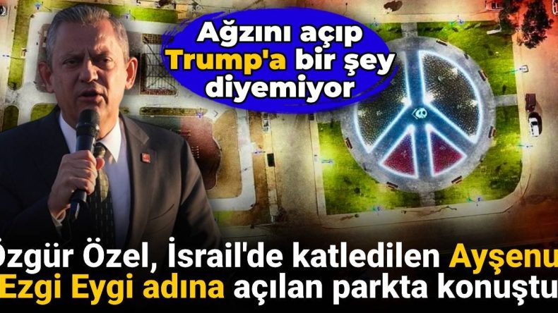 Özgür Özel, Ayşenur Ezgi Eygi Anısına Açılan Parkta Konuştu: “Ağzını Açıp Trump’a Bir Şey Diyemiyor”