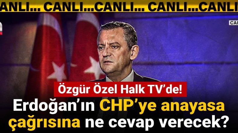 Özgür Özel Halk TV’de: Erdoğan’ın CHP’ye Anayasa Çağrısına Yanıt Ne Olacak?