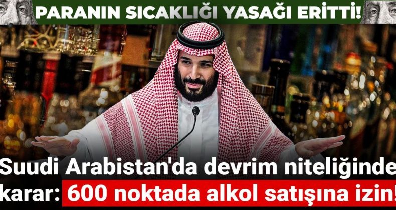 Paranın sıcaklığı yasağı eritti! Suudi Arabistan’da devrim niteliğinde karar: 600 noktada alkol satışına izin!