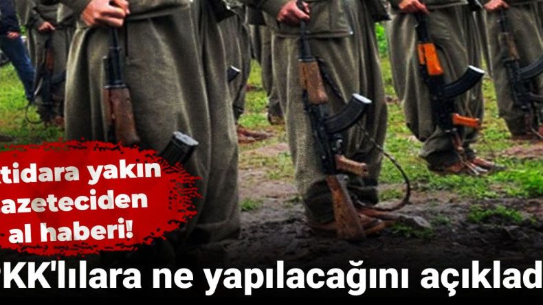 PKK’lılara Ne Yapılacağını Açıkladı: İktidara Yakın Gazeteciden Al Haberi