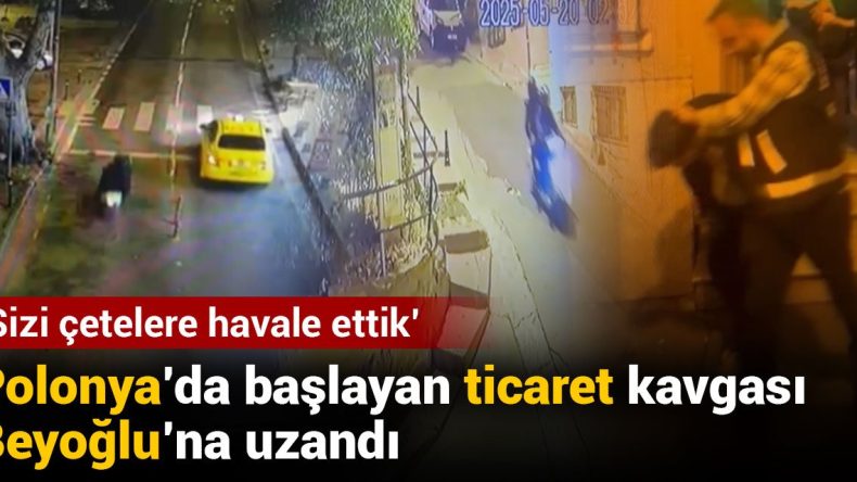 Polonya’dan Beyoğlu’na Taşınan Ticaret Gerilimi: “Sizi Çetelere Havale Ettik”