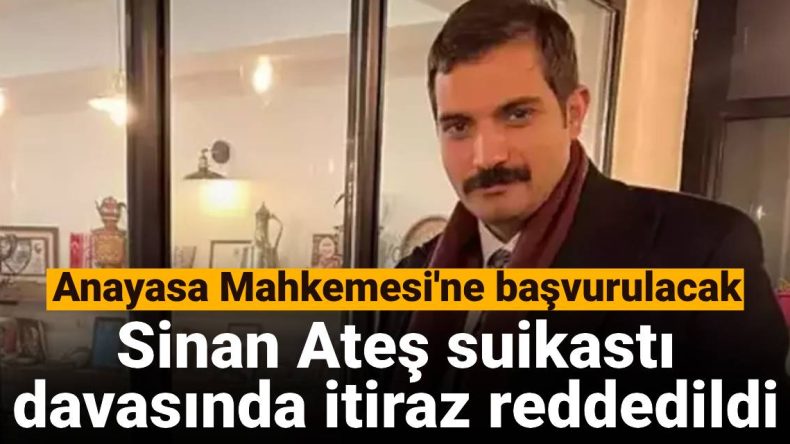 Sinan Ateş Suikastı Davasında İtiraz Reddi: Anayasa Mahkemesi Başvurusu Yolda