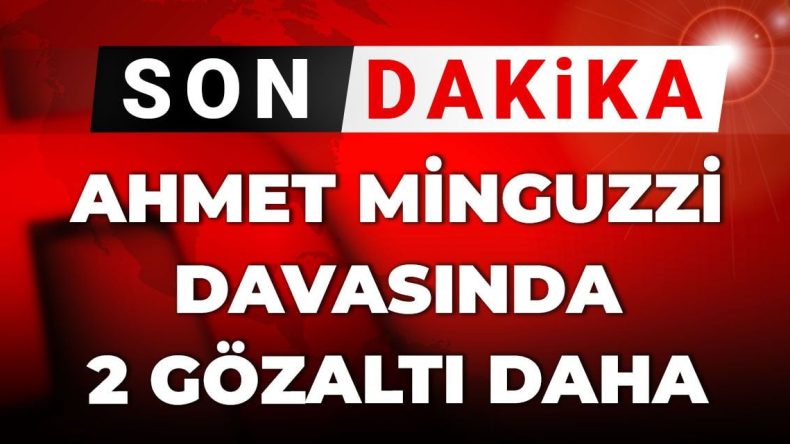 Son Dakika: Ahmet Minguzzi Davasında İki Gözaltı Daha