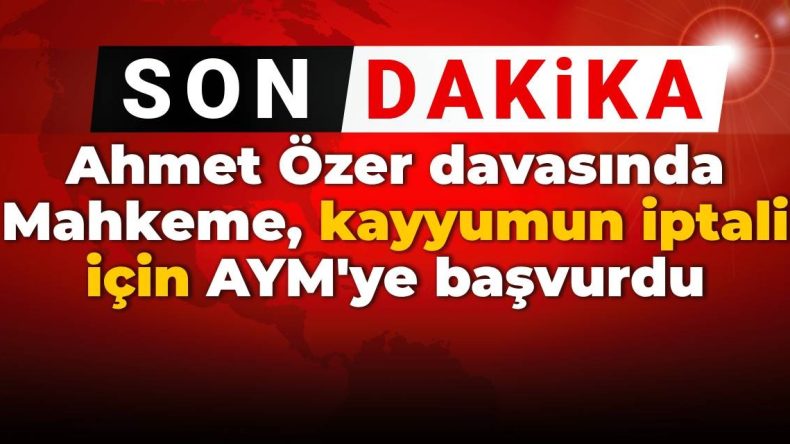 SON DAKİKA! Ahmet Özer davasında Mahkeme kayyumun iptali için AYM’ye başvurdu