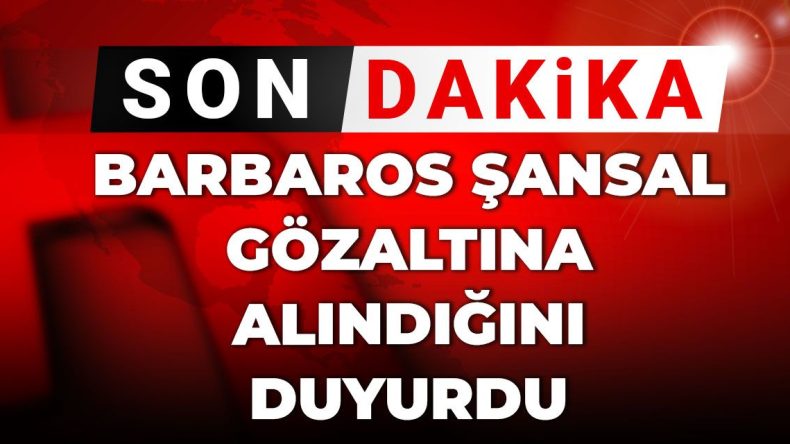 Son Dakika | Barbaros Şansal Gözaltına Alındığını Açıkladı