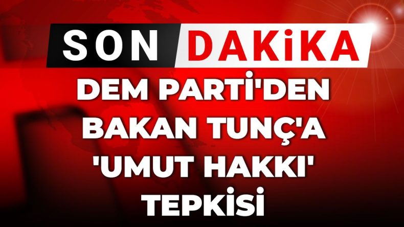 Son Dakika | DEM Parti’den Bakan Tunç’a ‘umut hakkı’ tepkisi