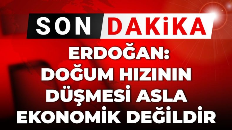 Son Dakika | Erdoğan: Doğum hızının düşmesi asla ekonomik değildir
