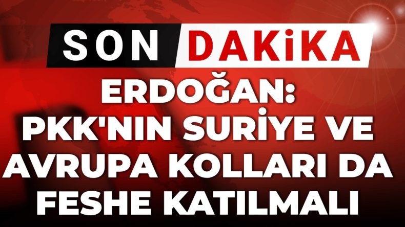 Son Dakika | Erdoğan: PKK’nın Suriye ve Avrupa kolları da feshe katılmalı