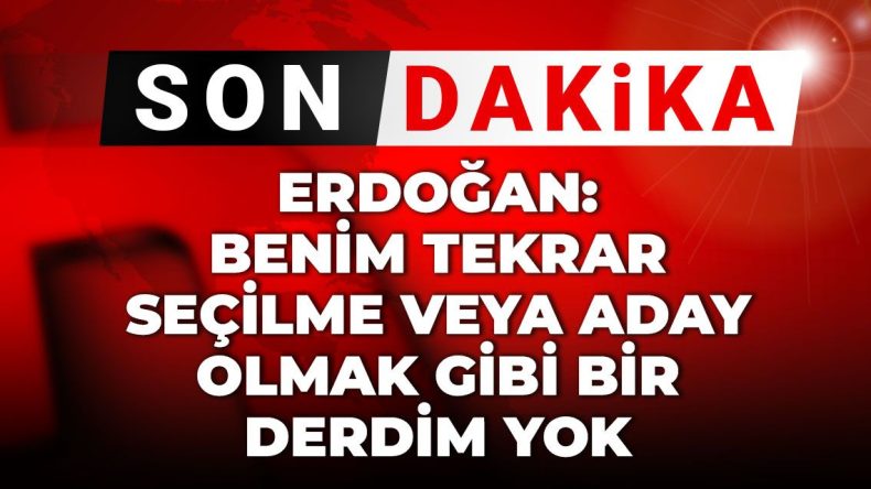Son Dakika | Erdoğan: Tekrar Aday Olma Derdim Yok