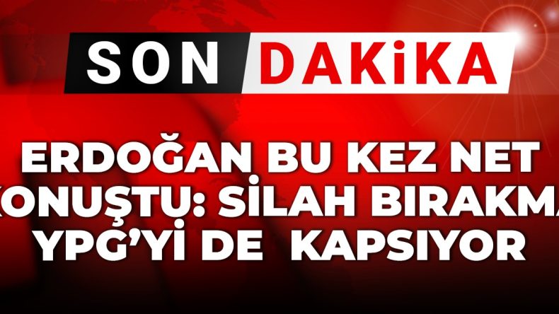 Son Dakika | Erdoğan’dan Önemli Açıklama: Silah Bırakma YPG’yi de Kapsıyor
