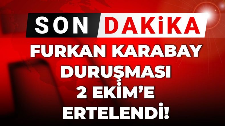 Son Dakika | Furkan Karabay davası ertelendi